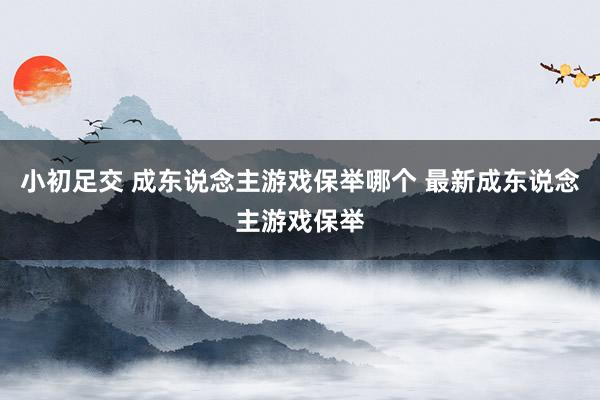 小初足交 成东说念主游戏保举哪个 最新成东说念主游戏保举