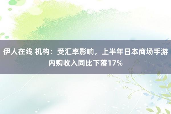 伊人在线 机构：受汇率影响，上半年日本商场手游内购收入同比下落17%