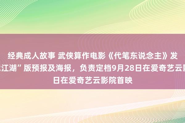 经典成人故事 武侠算作电影《代笔东说念主》发布“再战江湖”版预报及海报，负责定档9月28日在爱奇艺云影院首映