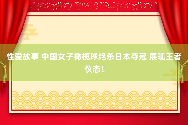 性爱故事 中国女子橄榄球绝杀日本夺冠 展现王者仪态！