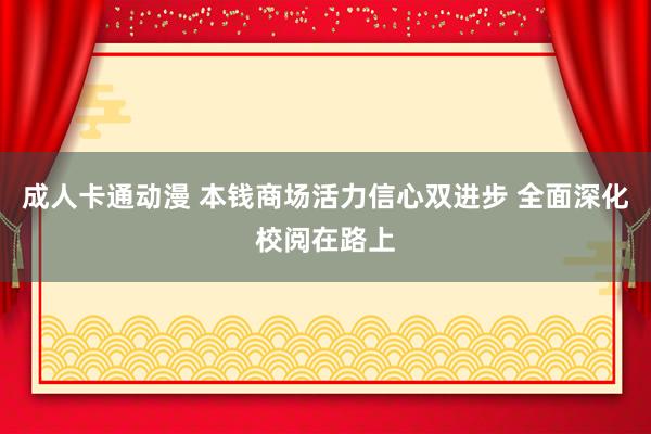 成人卡通动漫 本钱商场活力信心双进步 全面深化校阅在路上