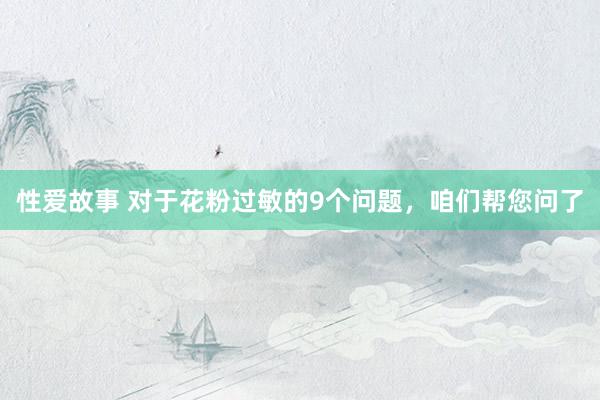 性爱故事 对于花粉过敏的9个问题，咱们帮您问了